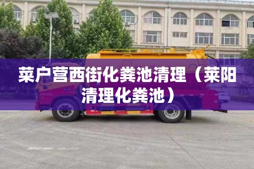 菜户营西街化粪池清理（莱阳清理化粪池）