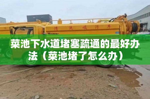 菜池下水道堵塞疏通的最好办法（菜池堵了怎么办）