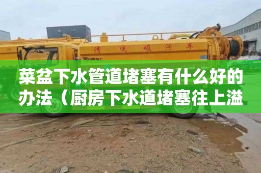 菜盆下水管道堵塞有什么好的办法（厨房下水道堵塞往上溢水怎么解决）