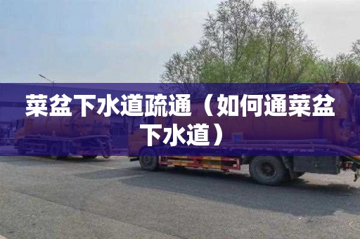 菜盆下水道疏通（如何通菜盆下水道）