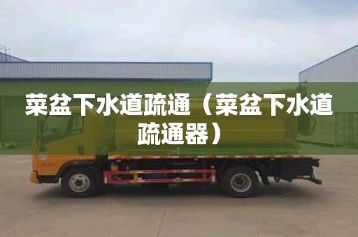 菜盆下水道疏通（菜盆下水道疏通器）