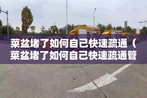菜盆堵了如何自己快速疏通（菜盆堵了如何自己快速疏通管道）