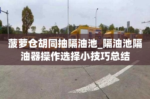 菠萝仓胡同抽隔油池_隔油池隔油器操作选择小技巧总结