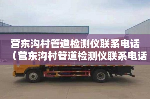 营东沟村管道检测仪联系电话（营东沟村管道检测仪联系电话号码）