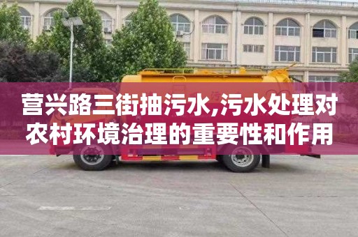 营兴路三街抽污水,污水处理对农村环境治理的重要性和作用