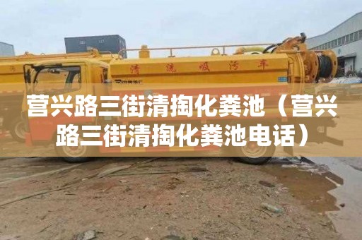营兴路三街清掏化粪池（营兴路三街清掏化粪池电话）