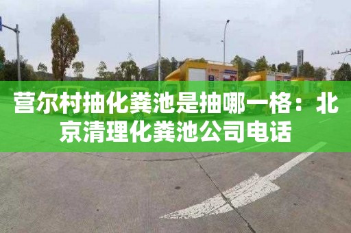 营尔村抽化粪池是抽哪一格：北京清理化粪池公司电话