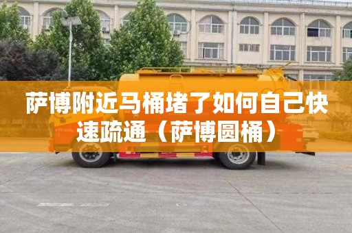 萨博附近马桶堵了如何自己快速疏通（萨博圆桶）