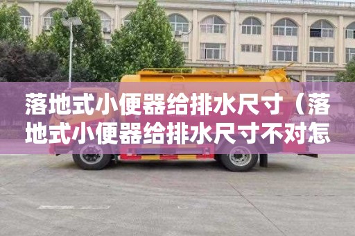落地式小便器给排水尺寸（落地式小便器给排水尺寸不对怎么办）