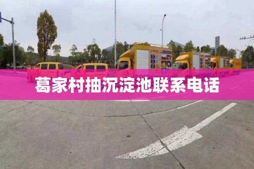葛家村抽沉淀池联系电话
