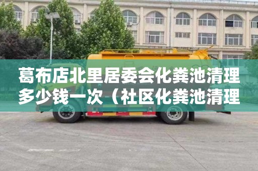 葛布店北里居委会化粪池清理多少钱一次（社区化粪池清理）