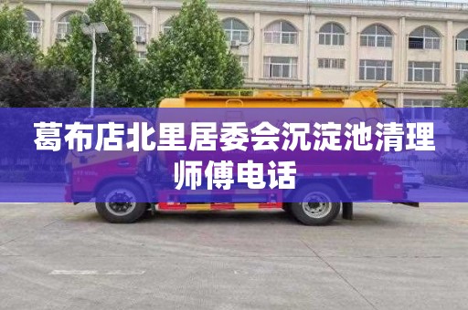 葛布店北里居委会沉淀池清理师傅电话