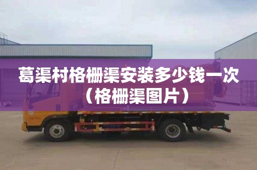 葛渠村格栅渠安装多少钱一次（格栅渠图片）