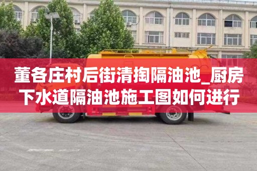 董各庄村后街清掏隔油池_厨房下水道隔油池施工图如何进行准备