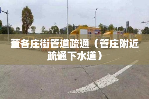 董各庄街管道疏通（管庄附近疏通下水道）