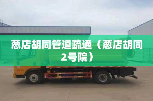 葱店胡同管道疏通（葱店胡同2号院）