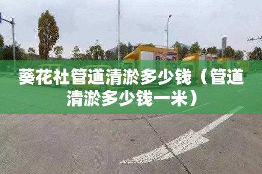葵花社管道清淤多少钱（管道清淤多少钱一米）