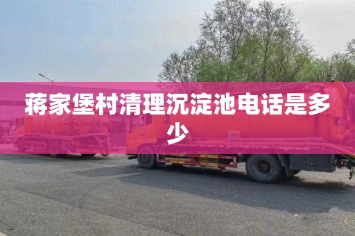 蒋家堡村清理沉淀池电话是多少