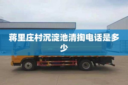 蒋里庄村沉淀池清掏电话是多少