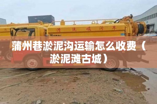 蒲州巷淤泥沟运输怎么收费（淤泥滩古城）