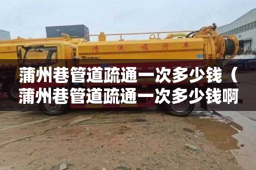 蒲州巷管道疏通一次多少钱（蒲州巷管道疏通一次多少钱啊）