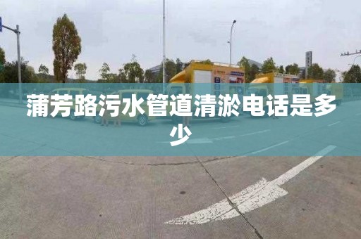 蒲芳路污水管道清淤电话是多少