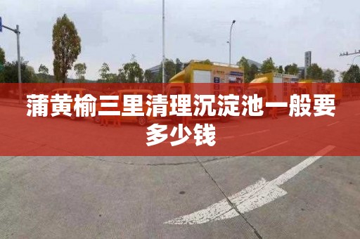 蒲黄榆三里清理沉淀池一般要多少钱