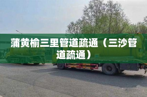 蒲黄榆三里管道疏通（三沙管道疏通）