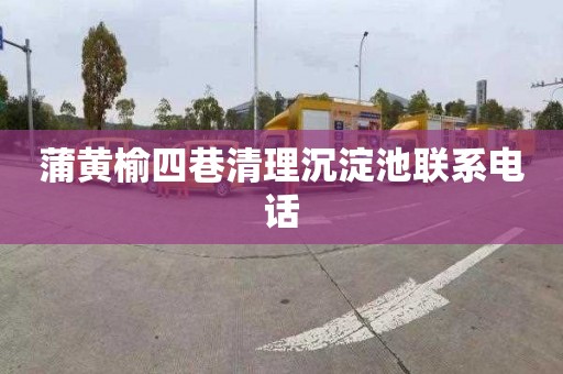 蒲黄榆四巷清理沉淀池联系电话
