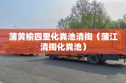 蒲黄榆四里化粪池清掏（蒲江清掏化粪池）