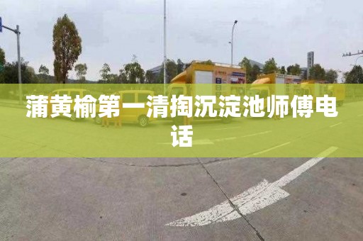 蒲黄榆第一清掏沉淀池师傅电话