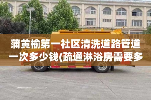 蒲黄榆第一社区清洗道路管道一次多少钱(疏通淋浴房需要多少钱)