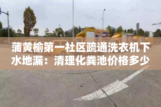 蒲黄榆第一社区疏通洗衣机下水地漏：清理化粪池价格多少