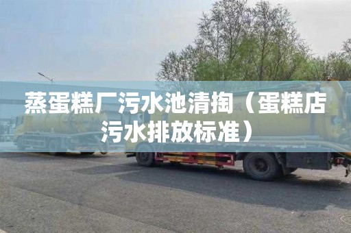 蒸蛋糕厂污水池清掏（蛋糕店污水排放标准）