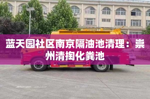 蓝天园社区南京隔油池清理：崇州清掏化粪池