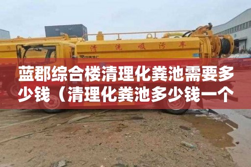 蓝郡综合楼清理化粪池需要多少钱（清理化粪池多少钱一个立方）