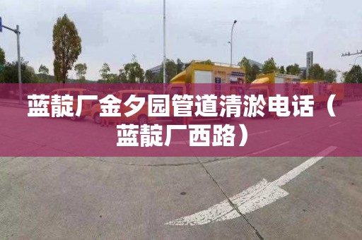 蓝靛厂金夕园管道清淤电话（蓝靛厂西路）
