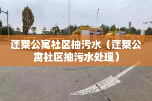 蓬莱公寓社区抽污水（蓬莱公寓社区抽污水处理）