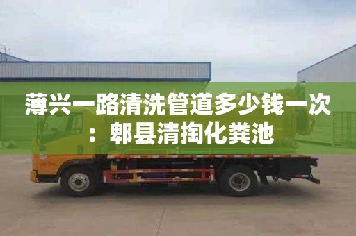 薄兴一路清洗管道多少钱一次：郫县清掏化粪池