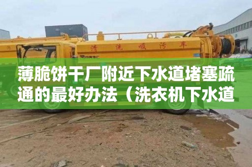薄脆饼干厂附近下水道堵塞疏通的最好办法（洗衣机下水道堵塞疏通的最好办法）
