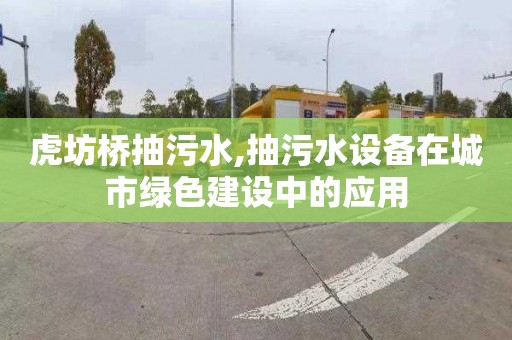 虎坊桥抽污水,抽污水设备在城市绿色建设中的应用