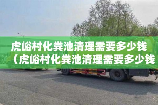 虎峪村化粪池清理需要多少钱（虎峪村化粪池清理需要多少钱一平方）