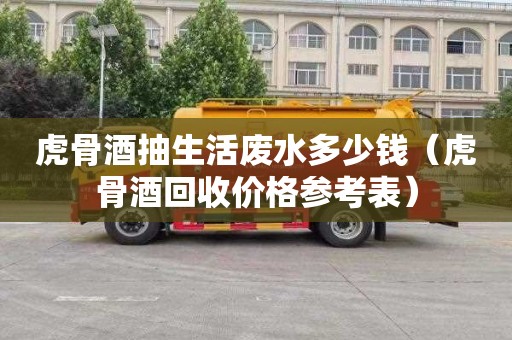 虎骨酒抽生活废水多少钱（虎骨酒回收价格参考表）