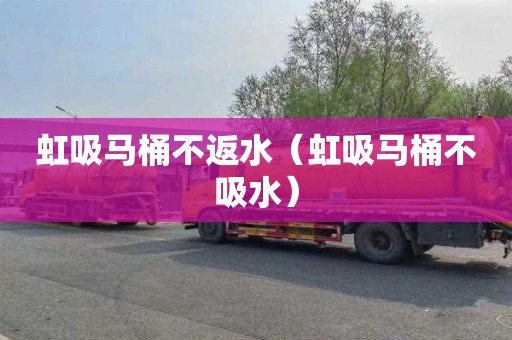 虹吸马桶不返水（虹吸马桶不吸水）