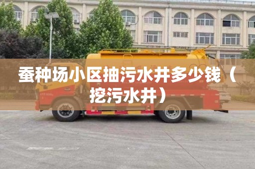 蚕种场小区抽污水井多少钱（挖污水井）