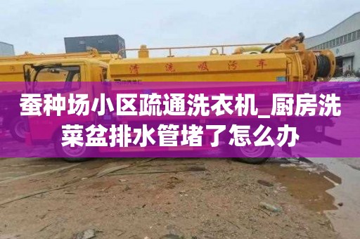 蚕种场小区疏通洗衣机_厨房洗菜盆排水管堵了怎么办