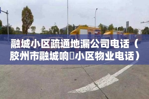 融城小区疏通地漏公司电话（胶州市融城响嘡小区物业电话）