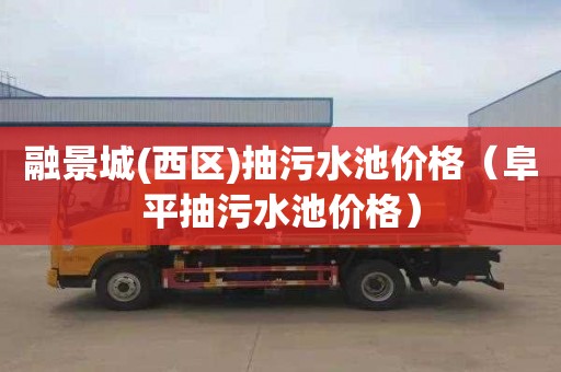 融景城(西区)抽污水池价格（阜平抽污水池价格）