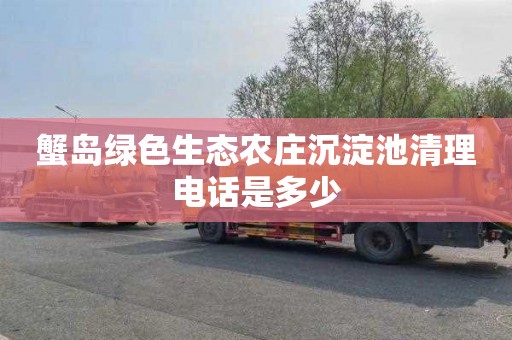 蟹岛绿色生态农庄沉淀池清理电话是多少