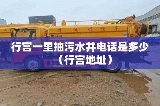 行宫一里抽污水井电话是多少（行宫地址）